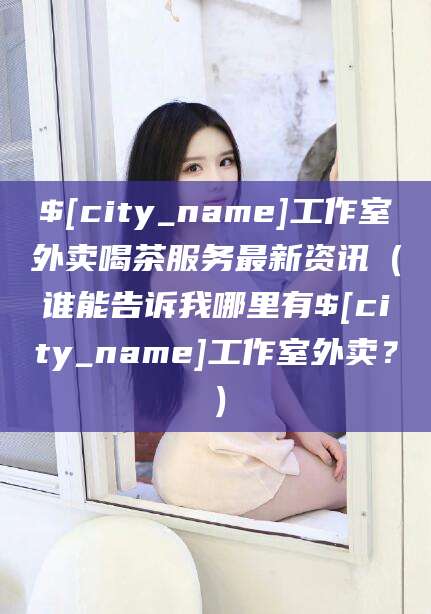 射洪工作室外卖喝茶服务最新资讯（谁能告诉我哪里有射洪工作室外卖？）