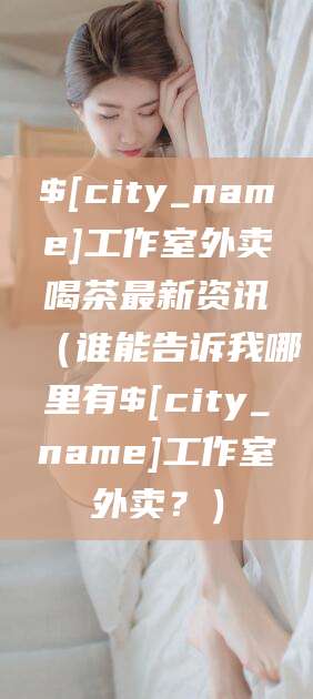 射洪工作室外卖喝茶最新资讯（谁能告诉我哪里有射洪工作室外卖？）