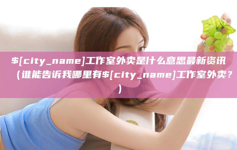 射洪工作室外卖是什么意思最新资讯（谁能告诉我哪里有射洪工作室外卖？）