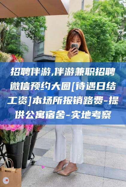 射洪招聘伴游,伴游兼职招聘微信预约大圈[待遇日结工资]本场所报销路费-提供公寓宿舍-实地考察