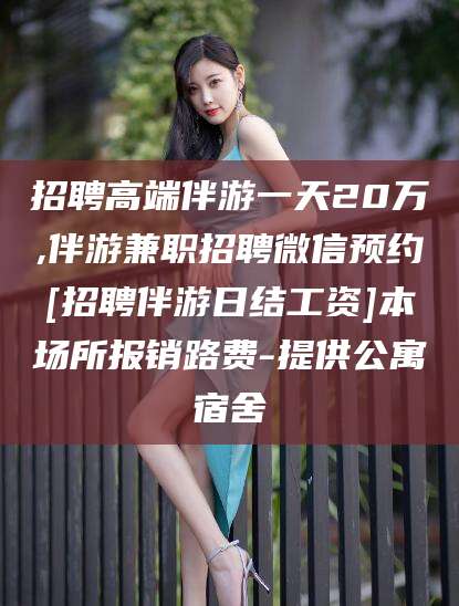 射洪招聘高端伴游一天20万,伴游兼职招聘微信预约[招聘伴游日结工资]本场所报销路费-提供公寓宿舍