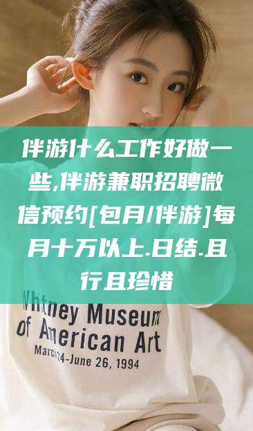 射洪伴游什么工作好做一些,伴游兼职招聘微信预约[包月/伴游]每月十万以上.日结.且行且珍惜