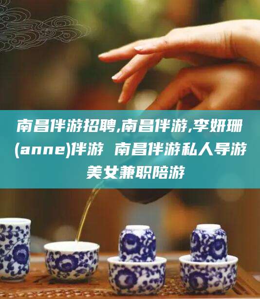 射洪南昌伴游招聘,南昌伴游,李妍珊(anne)伴游 南昌伴游私人导游 美女兼职陪游