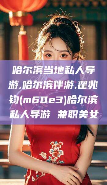 射洪哈尔滨当地私人导游,哈尔滨伴游,翟兆钧(m60e3)哈尔滨私人导游 兼职美女