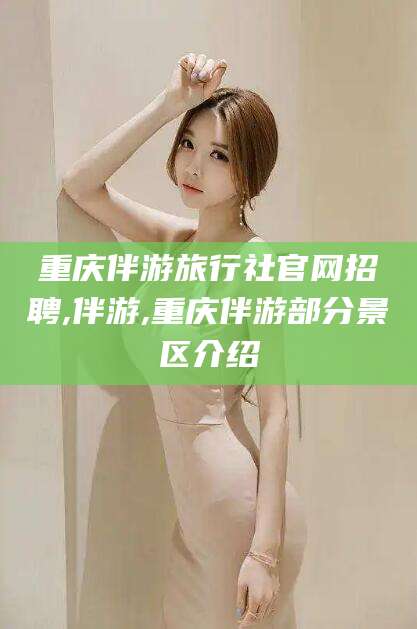 射洪重庆伴游旅行社官网招聘,伴游,重庆伴游部分景区介绍