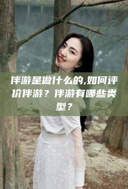 射洪伴游是做什么的,如何评价伴游？伴游有哪些类型？