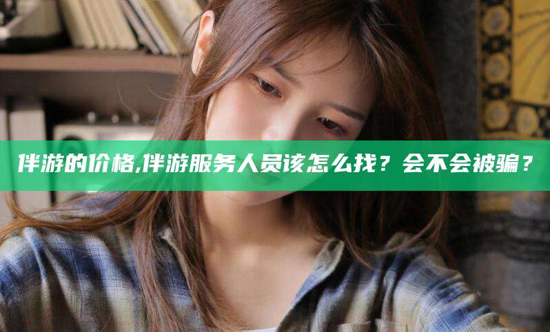 射洪伴游的价格,伴游服务人员该怎么找？会不会被骗？