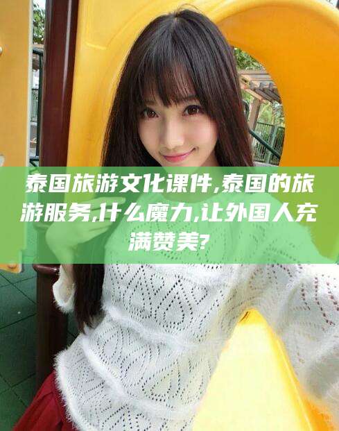 射洪泰国旅游文化课件,泰国的旅游服务,什么魔力,让外国人充满赞美?