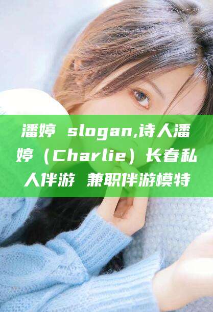 射洪潘婷 slogan,诗人潘婷（Charlie）长春私人伴游 兼职伴游模特