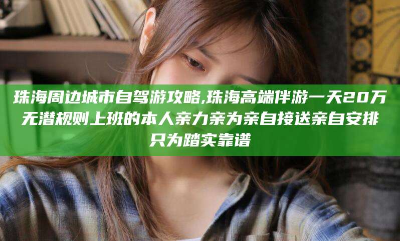 射洪珠海周边城市自驾游攻略,珠海高端伴游一天20万无潜规则上班的本人亲力亲为亲自接送亲自安排只为踏实靠谱