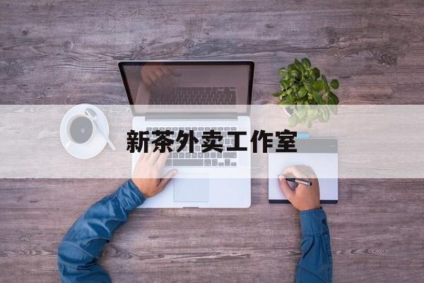 新茶外卖工作室图片最新资讯（谁能告诉我哪里有射洪新茶外卖工作室？）