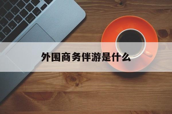 高端伴游外围圈月薪百万最新资讯（谁能告诉我哪里有射洪外围商务伴游是什么？）