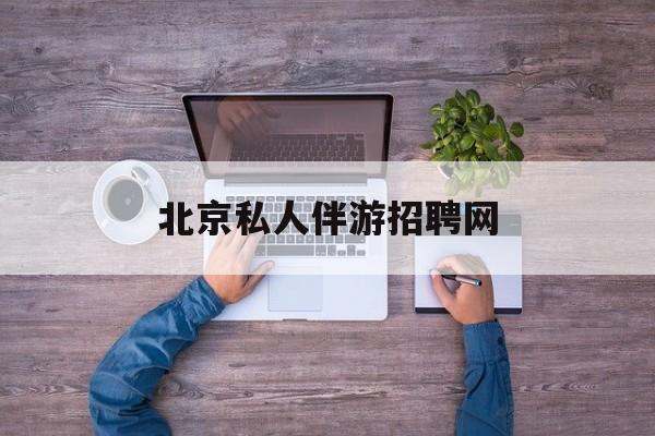 北京英语私人导游带车一天多少钱最新资讯（谁能告诉我哪里有射洪北京私人伴游招聘网？）