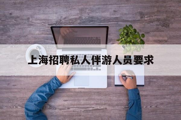58同城上海招聘私人家庭管家最新资讯（谁能告诉我哪里有射洪上海招聘私人伴游人员要求？）