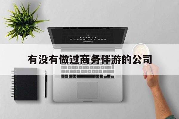 如果去做商务伴游要注意什么最新资讯（谁能告诉我哪里有射洪有没有做过商务伴游的公司？）